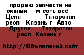 продаю запчасти на скания 143м есть всё  › Цена ­ 8 000 - Татарстан респ., Казань г. Авто » Другое   . Татарстан респ.,Казань г.